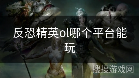反恐精英ol哪个平台能玩 反恐精英ol哪个平台能玩