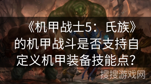 《机甲战士5：氏族》的机甲战斗是否支持自定义机甲装备技能点？