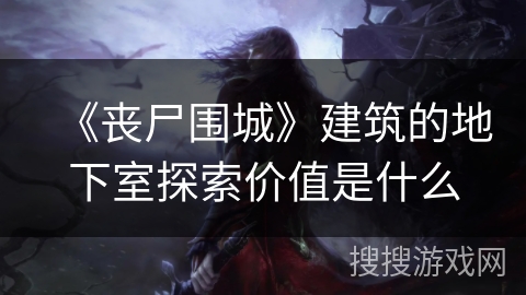 《丧尸围城》建筑的地下室探索价值是什么 《丧尸围城》建筑的地下室探索价值是什么