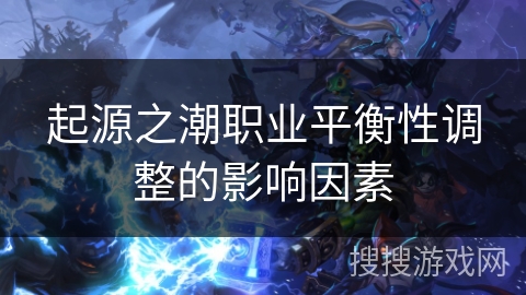 起源之潮职业平衡性调整的影响因素 起源之潮职业平衡性调整的影响因素