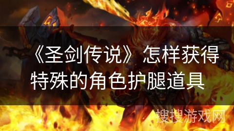 《圣剑传说》怎样获得特殊的角色护腿道具 《圣剑传说》怎样获得特殊的角色护腿道具
