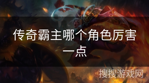 传奇霸主哪个角色厉害一点 传奇霸主哪个角色厉害一点