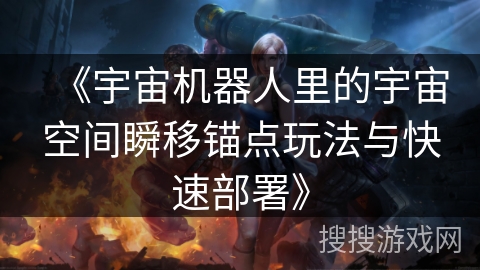 《宇宙机器人里的宇宙空间瞬移锚点玩法与快速部署》