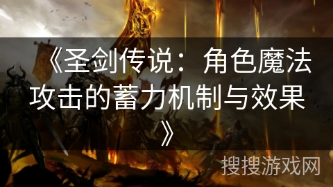 《圣剑传说：角色魔法攻击的蓄力机制与效果》