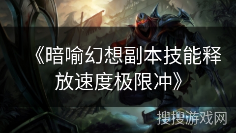 《暗喻幻想副本技能释放速度极限冲》