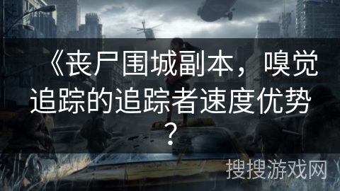 《丧尸围城副本，嗅觉追踪的追踪者速度优势？