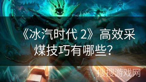 《冰汽时代 2》高效采煤技巧有哪些？