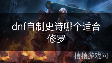 dnf自制史诗哪个适合修罗 dnf自制史诗哪个适合修罗
