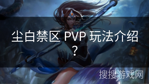 尘白禁区 PVP 玩法介绍？