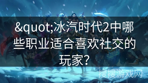 "冰汽时代2中哪些职业适合喜欢社交的玩家? "冰汽时代2中哪些职业适合喜欢社交的玩家?