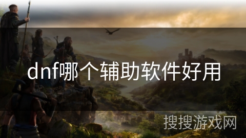 dnf哪个辅助软件好用 dnf哪个辅助软件好用
