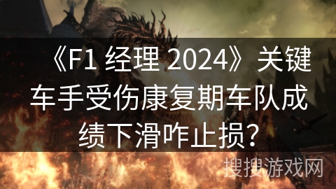 《F1 经理 2024》关键车手受伤康复期车队成绩下滑咋止损？