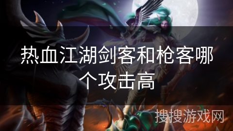 热血江湖剑客和枪客哪个攻击高