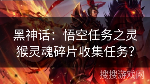 黑神话:悟空任务之灵猴灵魂碎片收集任务? 黑神话:悟空任务之灵猴灵魂碎片收集任务?