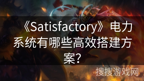 《Satisfactory》电力系统有哪些高效搭建方案？