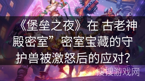 《堡垒之夜》在 古老神殿密室”密室宝藏的守护兽被激怒后的应对？