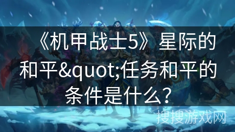《机甲战士5》星际的和平"任务和平的条件是什么? 《机甲战士5》星际的和平"任务和平的条件是什么?