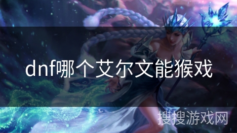 dnf哪个艾尔文能猴戏