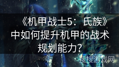 《机甲战士5：氏族》中如何提升机甲的战术规划能力？