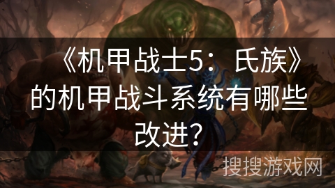 《机甲战士5：氏族》的机甲战斗系统有哪些改进？