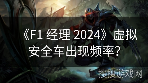 《F1 经理 2024》虚拟安全车出现频率？