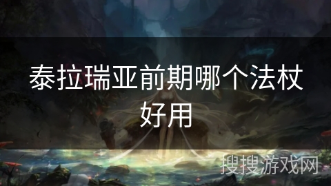 泰拉瑞亚前期哪个法杖好用 泰拉瑞亚前期哪个法杖好用