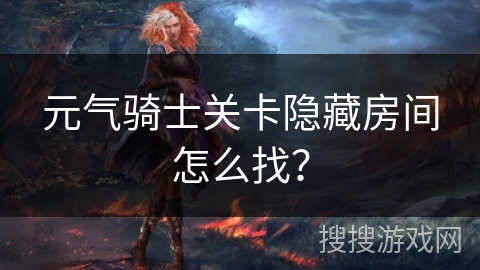 元气骑士关卡隐藏房间怎么找? 元气骑士关卡隐藏房间怎么找?