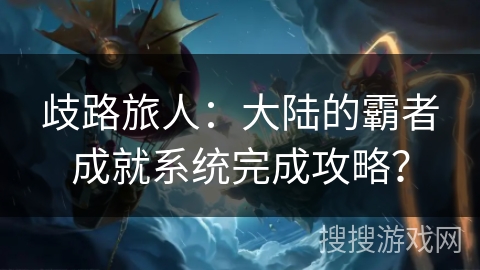 歧路旅人：大陆的霸者成就系统完成攻略？