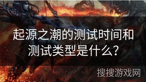 起源之潮的测试时间和测试类型是什么？
