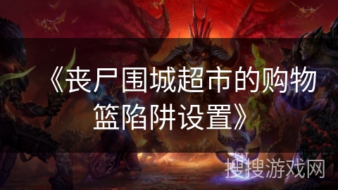 《丧尸围城超市的购物篮陷阱设置》