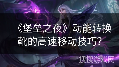 《堡垒之夜》动能转换靴的高速移动技巧？