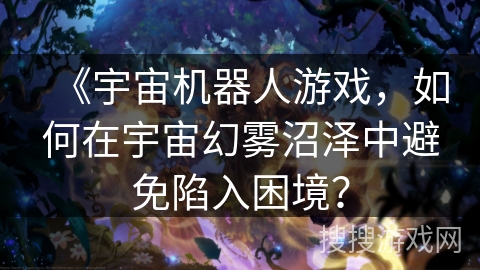 《宇宙机器人游戏，如何在宇宙幻雾沼泽中避免陷入困境？