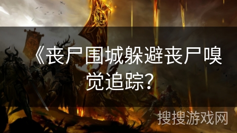 《丧尸围城躲避丧尸嗅觉追踪？