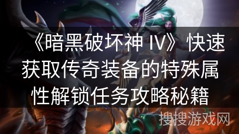 《暗黑破坏神 IV》快速获取传奇装备的特殊属性解锁任务攻略秘籍