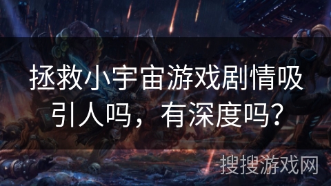 拯救小宇宙游戏剧情吸引人吗，有深度吗？