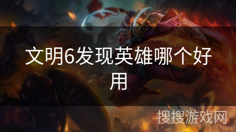 文明6发现英雄哪个好用