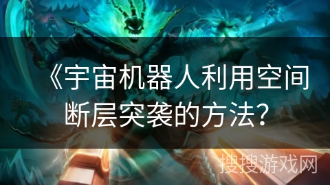 《宇宙机器人利用空间断层突袭的方法? 《宇宙机器人利用空间断层突袭的方法?