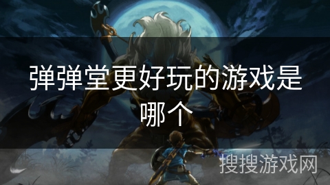 弹弹堂更好玩的游戏是哪个 弹弹堂更好玩的游戏是哪个