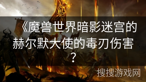 《魔兽世界暗影迷宫的赫尔默大使的毒刃伤害？