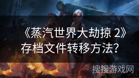 《蒸汽世界大劫掠 2》存档文件转移方法？