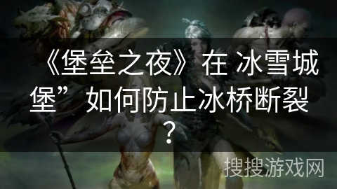《堡垒之夜》在 冰雪城堡”如何防止冰桥断裂？