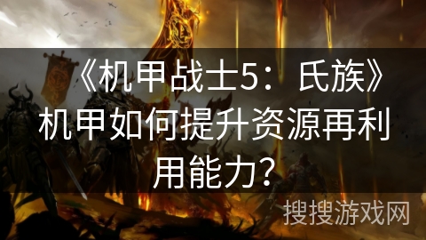 《机甲战士5：氏族》机甲如何提升资源再利用能力？