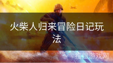 火柴人归来冒险日记玩法 火柴人归来冒险日记玩法