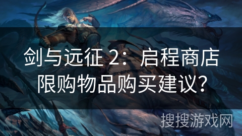 剑与远征 2:启程商店限购物品购买建议? 剑与远征 2:启程商店限购物品购买建议?