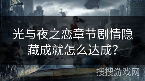 光与夜之恋章节剧情隐藏成就怎么达成? 光与夜之恋章节剧情隐藏成就怎么达成?