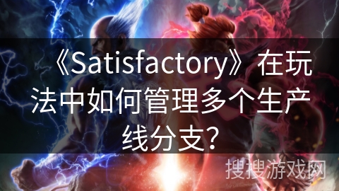 《Satisfactory》在玩法中如何管理多个生产线分支? 《Satisfactory》在玩法中如何管理多个生产线分支?