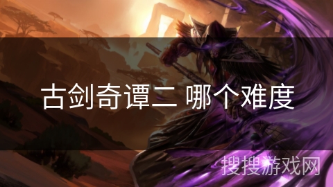 古剑奇谭二 哪个难度 古剑奇谭二 哪个难度