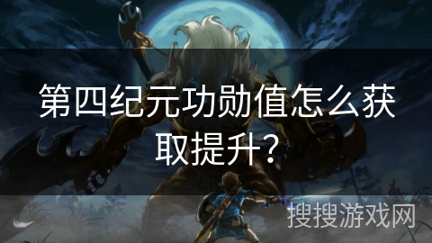 第四纪元功勋值怎么获取提升? 第四纪元功勋值怎么获取提升?