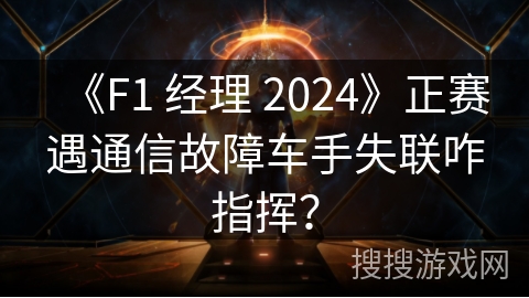 《F1 经理 2024》正赛遇通信故障车手失联咋指挥？