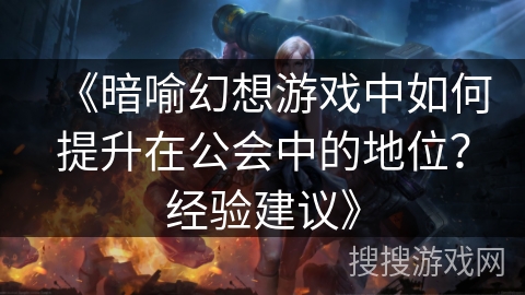 《暗喻幻想游戏中如何提升在公会中的地位？经验建议》